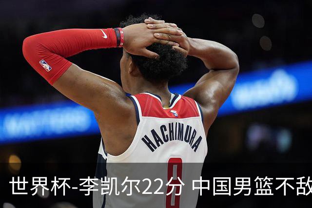 世界杯-李凯尔22分 中国男篮不敌南苏丹两连败